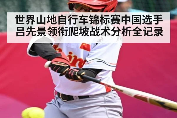 世界山地自行车锦标赛中国选手吕先景领衔爬坡战术分析全记录